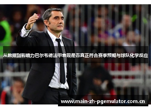 从数据到影响力巴尔韦德法甲表现是否真正符合赛季预期与球队化学反应 从数据到影响力巴尔韦德法甲表现是否真正符合赛季预期与球队化学反应