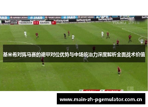 基米希对阵马赛的德甲对位优势与中场统治力深度解析全面战术价值 基米希对阵马赛的德甲对位优势与中场统治力深度解析全面战术价值