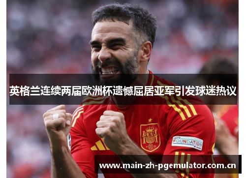 英格兰连续两届欧洲杯遗憾屈居亚军引发球迷热议 英格兰连续两届欧洲杯遗憾屈居亚军引发球迷热议